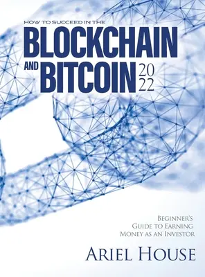 Jak odnieść sukces w Blockchain i Bitcoin 2022: Przewodnik dla początkujących, jak zarabiać pieniądze jako inwestor - How to Succeed in the Blockchain and Bitcoin 2022: Beginner's Guide to Earning Money as an Investor