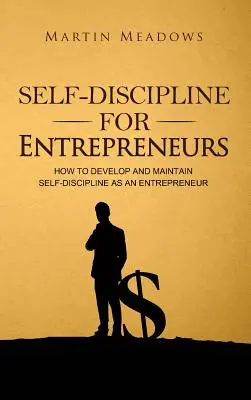 Samodyscyplina dla przedsiębiorców: Jak rozwinąć i utrzymać samodyscyplinę jako przedsiębiorca - Self-Discipline for Entrepreneurs: How to Develop and Maintain Self-Discipline as an Entrepreneur