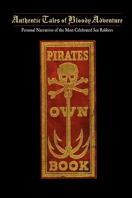 Pirates Own Book: Or Authentic Narratives of the Lives, Exploits, and Executions of the Most Celebrated Sea Robbers: Or Authentic Narratives of the Lives, Exploits, and Executions of the Most Celebrated Sea Robbers - Pirates Own Book: Or Authentic Narratives of the Lives, Exploits, and Executions of the Most Celebrated Sea Robbers