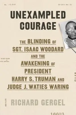 Unexampled Courage: Oślepienie sierżanta Isaaca Woodarda i przebudzenie prezydenta Harry'ego S. Trumana i sędziego J. Watiesa Waringa - Unexampled Courage: The Blinding of Sgt. Isaac Woodard and the Awakening of President Harry S. Truman and Judge J. Waties Waring
