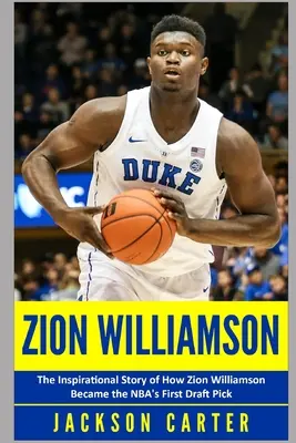 Zion Williamson: Inspirująca historia o tym, jak Zion Williamson został pierwszym wyborem w drafcie NBA - Zion Williamson: The Inspirational Story of How Zion Williamson Became the NBA's First Draft Pick