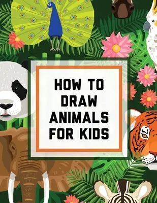 Jak Rysować Zwierzęta Dla Dzieci: Wiek 4-10 lat - W prostych krokach - Naucz się rysować Łatwy przewodnik rysowania krok po kroku - How To Draw Animals For Kids: Ages 4-10 - In Simple Steps - Learn To Draw Easy Step By Step Drawing Guide