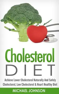 Dieta cholesterolowa: Naturalnie i bezpiecznie obniż poziom cholesterolu - dieta cholesterolowa, niskocholesterolowa i zdrowa dla serca - Cholesterol Diet: Achieve Lower Cholesterol Naturally And Safely - Cholesterol, Low Cholesterol & Heart Healthy Diet