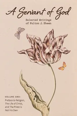 Sługa Boży: Wybrane pisma Fultona J. Sheena: Tom pierwszy: Przedmowa do religii, Życie Chrystusa i Kapłan nie jest jego O - A Servant of God: Selected Writings of Fulton J. Sheen: Volume One: Preface to Religion, The Life of Christ, and The Priest is Not His O