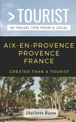 Więcej niż turysta - Aix-En-Provence Prowansja Francja: 50 porad turystycznych od lokalnych mieszkańców - Greater Than a Tourist- Aix-En-Provence Provence France: 50 Travel Tips from a Local