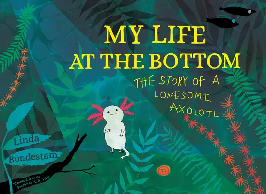 Moje życie na dnie: Historia samotnego aksolotla - My Life at the Bottom: The Story of a Lonesome Axolotl