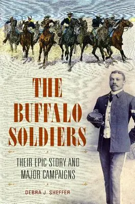 The Buffalo Soldiers: Ich epicka historia i najważniejsze kampanie - The Buffalo Soldiers: Their Epic Story and Major Campaigns