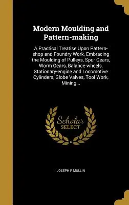 Nowoczesne formowanie i tworzenie wzorów: A Practical Treatise Upon Pattern-Shop and Foundry Work, Embracing of Pulleys, Spur Gears, Worm Gears: A Practical Treatise Upon Pattern-Shop and Foundry Work, Embracing of Pulleys, Spur Gears, Worm Gears - Modern Moulding and Pattern-Making: A Practical Treatise Upon Pattern-Shop and Foundry Work, Embracing the Moulding of Pulleys, Spur Gears, Worm Gears