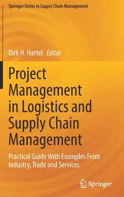 Zarządzanie projektami w logistyce i zarządzaniu łańcuchem dostaw: Praktyczny przewodnik z przykładami z przemysłu, handlu i usług - Project Management in Logistics and Supply Chain Management: Practical Guide with Examples from Industry, Trade and Services