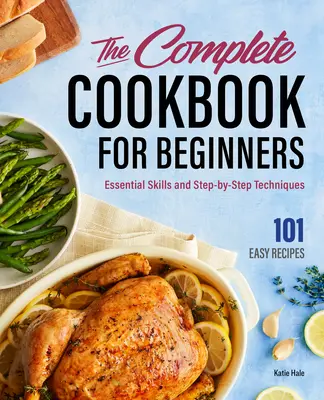 Kompletna książka kucharska dla początkujących: Niezbędne umiejętności i techniki krok po kroku - The Complete Cookbook for Beginners: Essential Skills and Step-By-Step Techniques