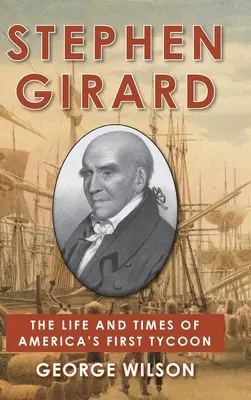 Stephen Girard: Życie i czasy pierwszego amerykańskiego potentata - Stephen Girard: The Life and Times of America's First Tycoon