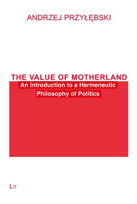 Wartość ojczyzny: Wprowadzenie do hermeneutycznej filozofii polityki - The Value of Motherland: An Introduction to a Hermeneutic Philosophy of Politics