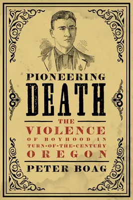 Pionierska śmierć: Przemoc chłopięctwa w Oregonie przełomu wieków - Pioneering Death: The Violence of Boyhood in Turn-Of-The-Century Oregon
