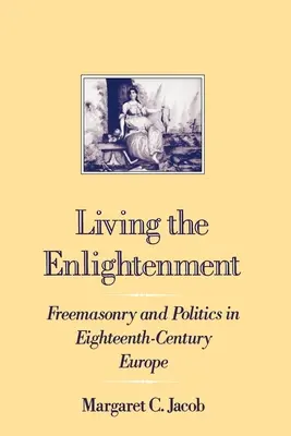 Żyjąc oświeceniem: Masoneria i polityka w osiemnastowiecznej Europie - Living the Enlightenment: Freemasonry and Politics in Eighteenth-Century Europe