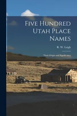 Pięćset nazw miejsc w stanie Utah: Ich pochodzenie i znaczenie (Leigh R. W. (Rufus Wood) 1884-) - Five Hundred Utah Place Names: Their Origin and Significance (Leigh R. W. (Rufus Wood) 1884-)