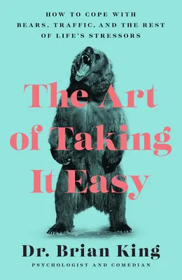 The Art of Taking It Easy: Jak radzić sobie z niedźwiedziami, ruchem ulicznym i pozostałymi stresorami życia - The Art of Taking It Easy: How to Cope with Bears, Traffic, and the Rest of Life's Stressors