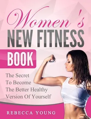 Nowa książka fitness dla kobiet: Sekret stania się zdrowszą wersją siebie - Women's New Fitness Book: The Secret To Become The Better Healthy Version Of Yourself