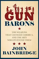 Gun Barons - Broń, która zmieniła Amerykę i ludzie, którzy ją wynaleźli - Gun Barons - The Weapons That Transformed America and the Men Who Invented Them