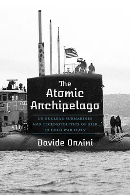 Archipelag atomowy: Amerykańskie atomowe okręty podwodne i technopolityka ryzyka w zimnowojennych Włoszech - The Atomic Archipelago: Us Nuclear Submarines and Technopolitics of Risk in Cold War Italy