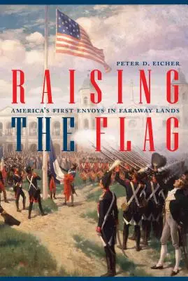 Podnosząc flagę: Pierwsi wysłannicy Ameryki w odległych krajach - Raising the Flag: America's First Envoys in Faraway Lands