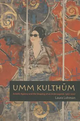 Umm Kulthum: Agencja artystyczna i kształtowanie arabskiej legendy, 1967-2007 - Umm Kulthum: Artistic Agency and the Shaping of an Arab Legend, 1967-2007