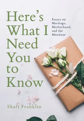 Oto, co musisz wiedzieć: Eseje o małżeństwie, macierzyństwie i przyziemnych sprawach - Here's What I Need You to Know: Essays on Marriage, Motherhood, and the Mundane