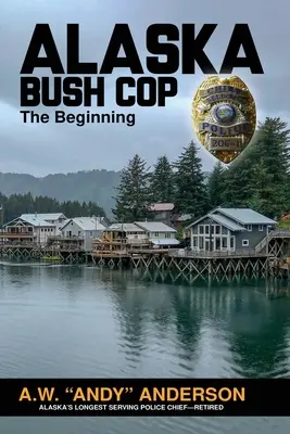 Gliniarz z buszu na Alasce: Początek (Anderson A. W. (andy)) - Alaska Bush Cop: The Beginning (Anderson A. W. (andy))