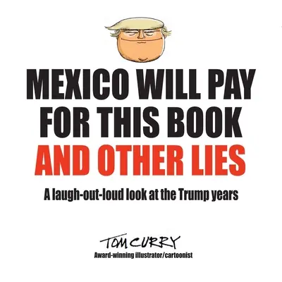 Meksyk zapłaci za tę książkę i inne kłamstwa: Rozśmieszające spojrzenie na lata Trumpa - Mexico Will Pay For This Book And Other Lies: A laugh-out-loud look at the Trump years