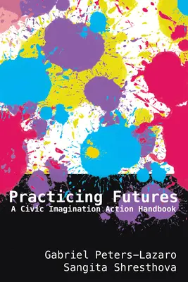 Praktykowanie przyszłości: Podręcznik działania wyobraźni obywatelskiej - Practicing Futures: A Civic Imagination Action Handbook