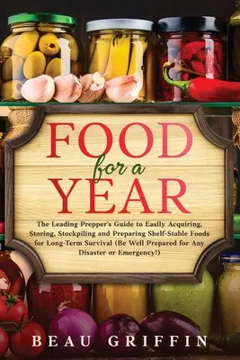 Jedzenie na rok: The Leading Prepper's Guide to Easily Acquiring, Storing, Stockpiling and Preparing Shelf-Stable Foods for Long-Term S - Food for a Year: The Leading Prepper's Guide to Easily Acquiring, Storing, Stockpiling and Preparing Shelf-Stable Foods for Long-Term S