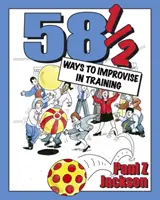 58 sposobów na improwizację w szkoleniu: Gry i ćwiczenia improwizacyjne na warsztaty, kursy i spotkania zespołowe - 58 Ways to Improvise in Training: Improvisation Games and Activities for Workshops, Courses and Team Meetings