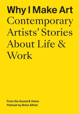 Dlaczego tworzę sztukę: Opowieści współczesnych artystów o życiu i pracy: Z podcastu Sound & Vision autorstwa Briana Alfreda - Why I Make Art: Contemporary Artists' Stories about Life & Work: From the Sound & Vision Podcast by Brian Alfred