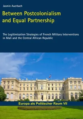 Między postkolonializmem a równym partnerstwem - strategie legalizacji francuskich interwencji wojskowych w Mali i Republice Środkowoafrykańskiej - Between Postcolonialism and Equal Partnership - The Legitimization Strategies of French Military Interventions in Mali and the Central African Republ