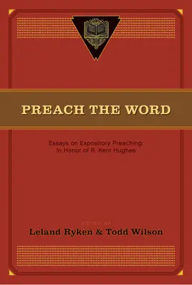 Preach the Word: Eseje o kaznodziejstwie ekspozycyjnym: ku czci R. Kenta Hughesa - Preach the Word: Essays on Expository Preaching: In Honor of R. Kent Hughes