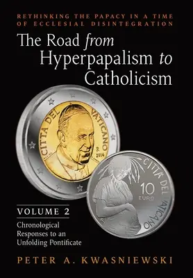 Droga od hiperpapalizmu do katolicyzmu: Ponowne przemyślenie papiestwa w czasach kościelnej dezintegracji: Volume 2 (Chronological Responses to an Unfol - The Road from Hyperpapalism to Catholicism: Rethinking the Papacy in a Time of Ecclesial Disintegration: Volume 2 (Chronological Responses to an Unfol