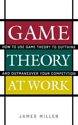 Teoria gier w pracy: jak wykorzystać teorię gier, aby przechytrzyć i przechytrzyć konkurencję - Game Theory at Work: How to Use Game Theory to Outthink and Outmaneuver Your Competition