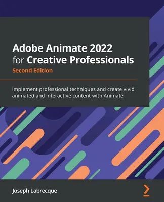 Adobe Animate 2022 dla kreatywnych profesjonalistów - wydanie drugie: Wdrażaj profesjonalne techniki i twórz żywe animowane i interaktywne treści za pomocą - Adobe Animate 2022 for Creative Professionals - Second Edition: Implement professional techniques and create vivid animated and interactive content wi