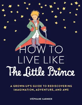 Jak żyć jak Mały Książę: Przewodnik dla dorosłych, jak na nowo odkryć wyobraźnię, przygodę i zachwyt - How to Live Like the Little Prince: A Grown-Up's Guide to Rediscovering Imagination, Adventure, and Awe