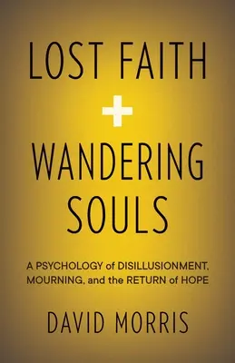 Utracona wiara i błądzące dusze: Psychologia rozczarowania, żałoby i powrotu nadziei - Lost Faith and Wandering Souls: A Psychology of Disillusionment, Mourning, and the Return of Hope