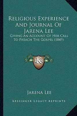 Doświadczenie religijne i dziennik Jareny Lee: opis jej powołania do głoszenia Ewangelii (1849) - Religious Experience And Journal Of Jarena Lee: Giving An Account Of Her Call To Preach The Gospel (1849)