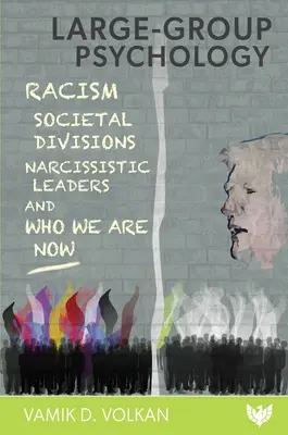 Psychologia dużych grup: Rasizm, podziały społeczne, narcystyczni przywódcy i kim jesteśmy teraz - Large-Group Psychology: Racism, Societal Divisions, Narcissistic Leaders and Who We Are Now