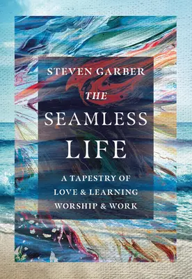 Życie bez szwów: Gobelin miłości i nauki, uwielbienia i pracy - The Seamless Life: A Tapestry of Love and Learning, Worship and Work