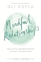 Uważne relacje: Budowanie pielęgnujących, znaczących relacji poprzez życie w chwili obecnej - Mindful Relationships: Build Nurturing, Meaningful Relationships by Living in the Present Moment