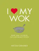 I Love My Wok: Ponad 100 świeżych, szybkich i zdrowych przepisów - I Love My Wok: More Than 100 Fresh, Fast and Healthy Recipes