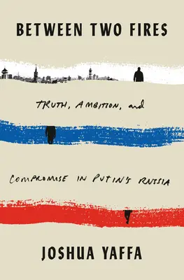 Między dwoma ogniami: Prawda, ambicje i kompromis w putinowskiej Rosji - Between Two Fires: Truth, Ambition, and Compromise in Putin's Russia