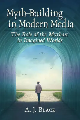 Budowanie mitów we współczesnych mediach: Rola mitu w światach wyobrażonych - Myth-Building in Modern Media: The Role of the Mytharc in Imagined Worlds