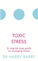 Toksyczny stres: Przewodnik krok po kroku po zarządzaniu stresem - Toxic Stress: A Step-By-Step Guide to Managing Stress