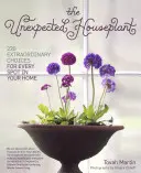 The Unexpected Houseplant: 220 niezwykłych wyborów dla każdego miejsca w domu - The Unexpected Houseplant: 220 Extraordinary Choices for Every Spot in Your Home