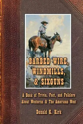 Drut kolczasty, wiatraki i sześciostrzałowce: Księga ciekawostek, faktów i folkloru o westernach i amerykańskim Zachodzie - Barbed Wire, Windmills, & Sixguns: A Book of Trivia, Fact, and Folklore About Westerns & The American West