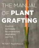 Podręcznik szczepienia roślin: Praktyczne techniki dla roślin ozdobnych, warzyw i owoców - The Manual of Plant Grafting: Practical Techniques for Ornamentals, Vegetables, and Fruit